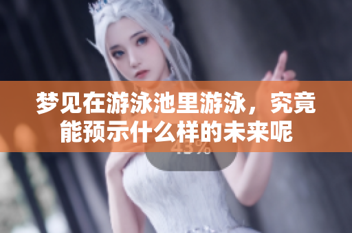 梦见在游泳池里游泳，究竟能预示什么样的未来呢