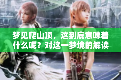 梦见爬山顶，这到底意味着什么呢？对这一梦境的解读将为你揭晓。