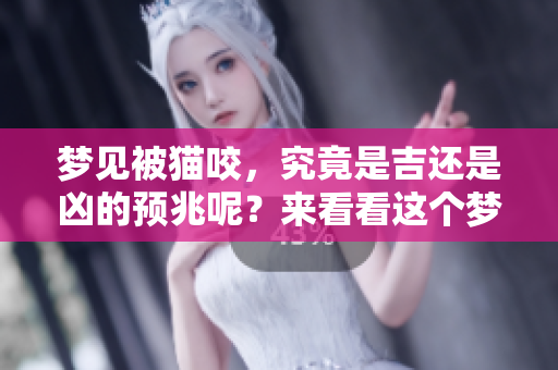 梦见被猫咬，究竟是吉还是凶的预兆呢？来看看这个梦的深层含义。