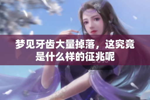梦见牙齿大量掉落，这究竟是什么样的征兆呢