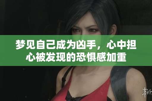 梦见自己成为凶手，心中担心被发现的恐惧感加重