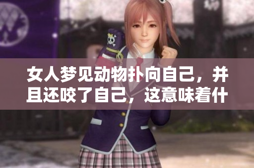 女人梦见动物扑向自己，并且还咬了自己，这意味着什么呢