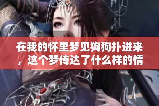 在我的怀里梦见狗狗扑进来，这个梦传达了什么样的情感呢