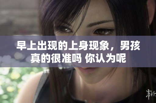早上出现的上身现象，男孩真的很准吗 你认为呢