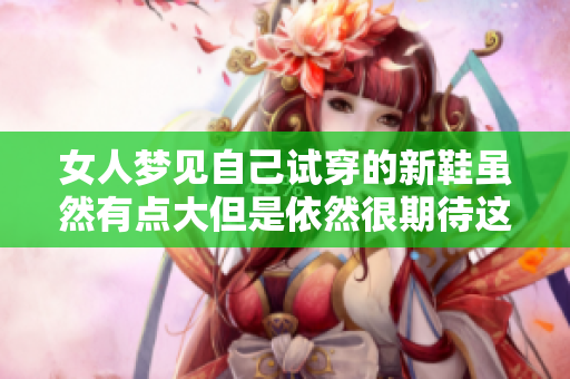 女人梦见自己试穿的新鞋虽然有点大但是依然很期待这双鞋子