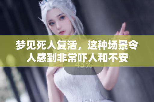 梦见死人复活，这种场景令人感到非常吓人和不安