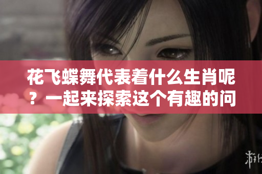 花飞蝶舞代表着什么生肖呢？一起来探索这个有趣的问题吧