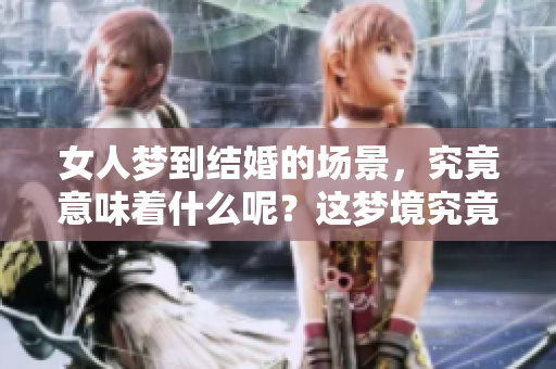 女人梦到结婚的场景，究竟意味着什么呢？这梦境究竟传达了哪些深意？