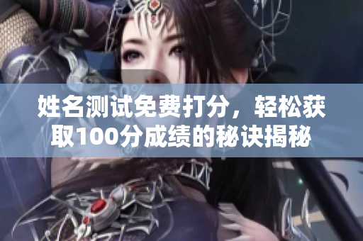 姓名测试免费打分，轻松获取100分成绩的秘诀揭秘