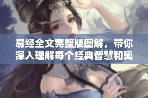 易经全文完整版图解，带你深入理解每个经典智慧和奥秘