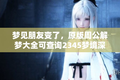 梦见朋友变了，原版周公解梦大全可查询2345梦境深意解析