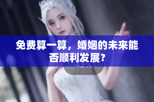免费算一算，婚姻的未来能否顺利发展？