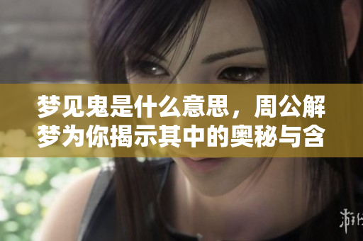 梦见鬼是什么意思，周公解梦为你揭示其中的奥秘与含义