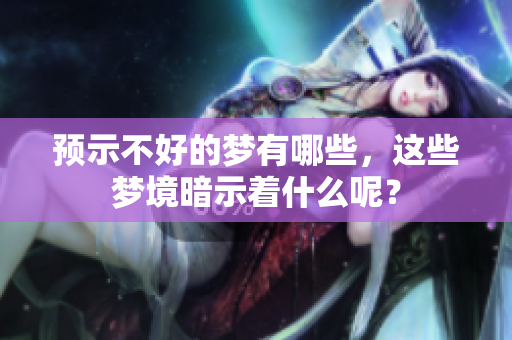 预示不好的梦有哪些，这些梦境暗示着什么呢？