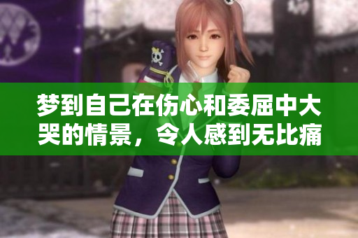 梦到自己在伤心和委屈中大哭的情景，令人感到无比痛苦和心碎