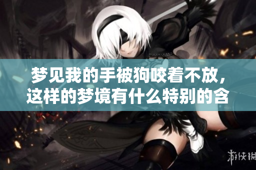 梦见我的手被狗咬着不放，这样的梦境有什么特别的含义呢