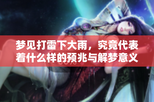 梦见打雷下大雨，究竟代表着什么样的预兆与解梦意义呢
