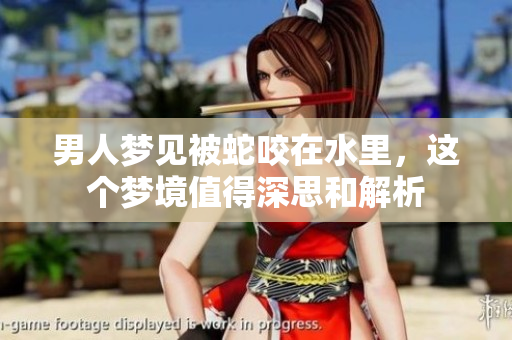 男人梦见被蛇咬在水里，这个梦境值得深思和解析