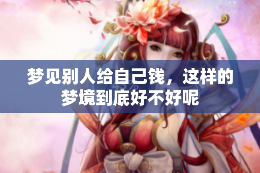 梦见别人给自己钱，这样的梦境到底好不好呢