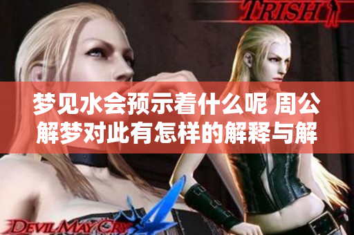 梦见水会预示着什么呢 周公解梦对此有怎样的解释与解读呢