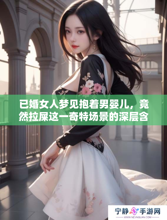 已婚女人梦见抱着男婴儿，竟然拉屎这一奇特场景的深层含义解析