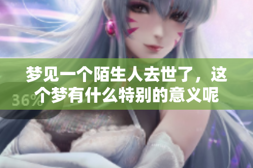 梦见一个陌生人去世了，这个梦有什么特别的意义呢