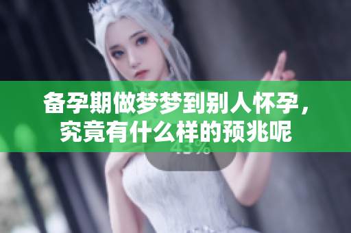 备孕期做梦梦到别人怀孕，究竟有什么样的预兆呢
