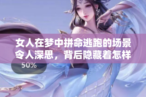 女人在梦中拼命逃跑的场景令人深思，背后隐藏着怎样的心理暗示呢