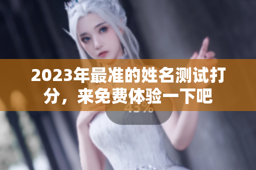 2023年最准的姓名测试打分，来免费体验一下吧