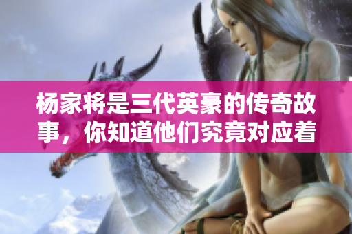 杨家将是三代英豪的传奇故事，你知道他们究竟对应着什么生肖吗