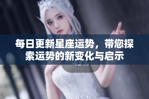 每日更新星座运势，带您探索运势的新变化与启示
