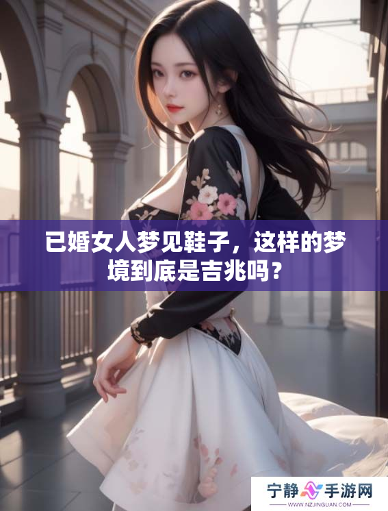 已婚女人梦见鞋子，这样的梦境到底是吉兆吗？