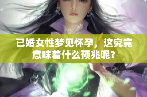 已婚女性梦见怀孕，这究竟意味着什么预兆呢？