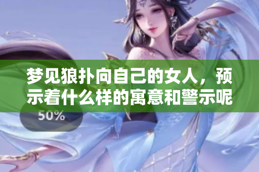 梦见狼扑向自己的女人，预示着什么样的寓意和警示呢