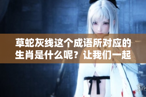 草蛇灰线这个成语所对应的生肖是什么呢？让我们一起揭开谜底吧！
