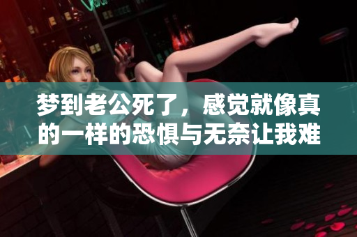 梦到老公死了，感觉就像真的一样的恐惧与无奈让我难以平静