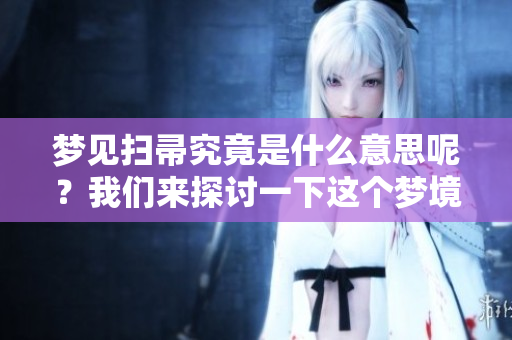 梦见扫帚究竟是什么意思呢？我们来探讨一下这个梦境的深层含义。