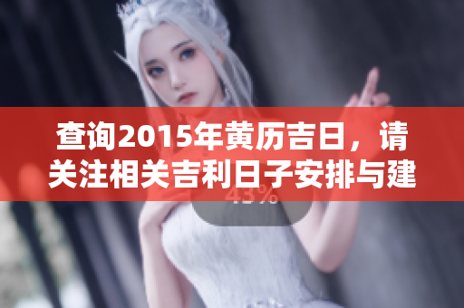 查询2015年黄历吉日，请关注相关吉利日子安排与建议