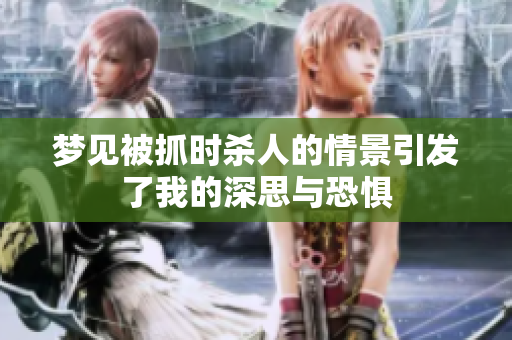 梦见被抓时杀人的情景引发了我的深思与恐惧