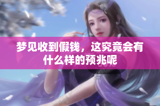 梦见收到假钱，这究竟会有什么样的预兆呢