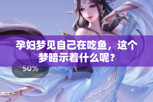 孕妇梦见自己在吃鱼，这个梦暗示着什么呢？