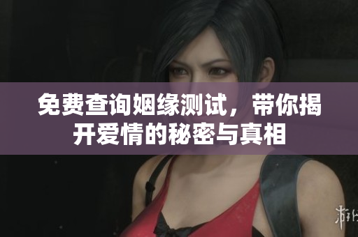 免费查询姻缘测试，带你揭开爱情的秘密与真相