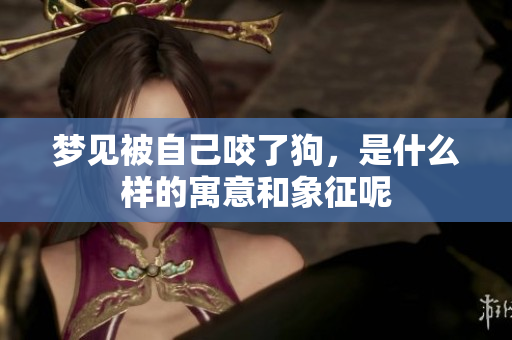 梦见被自己咬了狗，是什么样的寓意和象征呢
