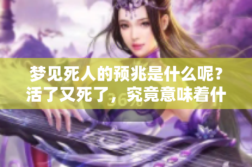 梦见死人的预兆是什么呢？活了又死了，究竟意味着什么呢？