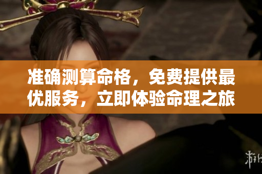准确测算命格，免费提供最优服务，立即体验命理之旅