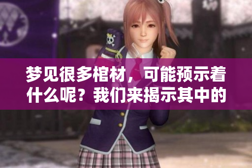 梦见很多棺材，可能预示着什么呢？我们来揭示其中的含义吧。