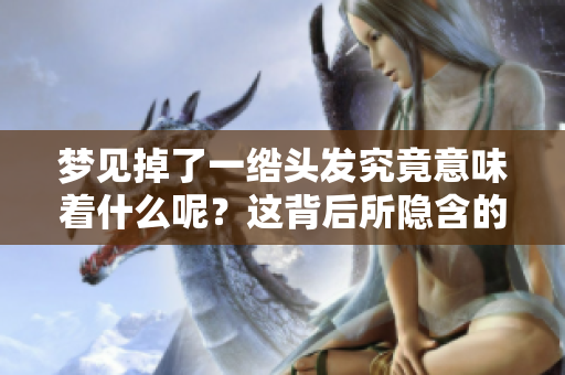 梦见掉了一绺头发究竟意味着什么呢？这背后所隐含的深意是什么呢？