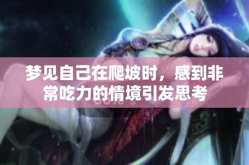 梦见自己在爬坡时，感到非常吃力的情境引发思考