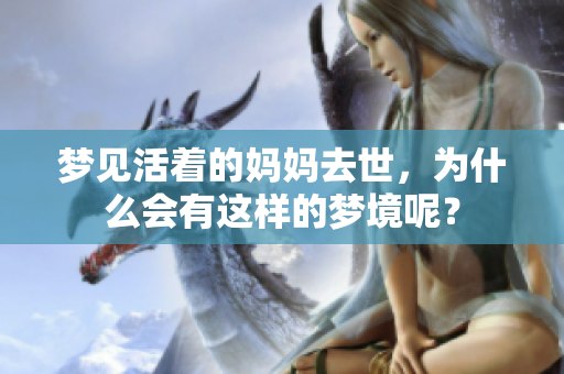 梦见活着的妈妈去世，为什么会有这样的梦境呢？