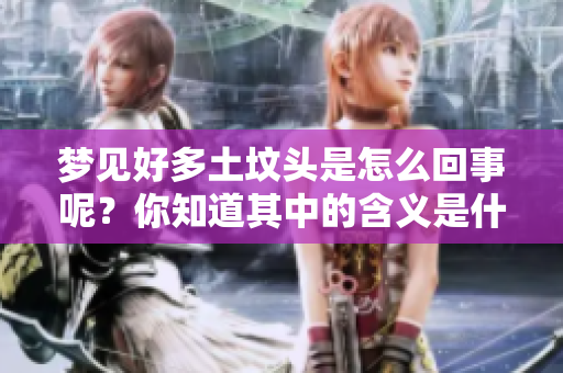 梦见好多土坟头是怎么回事呢？你知道其中的含义是什么吗？